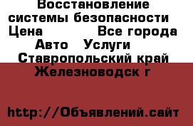 Восстановление системы безопасности › Цена ­ 7 000 - Все города Авто » Услуги   . Ставропольский край,Железноводск г.